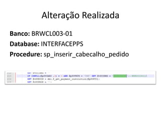 Alteração Realizada
Banco: BRWCL003-01
Database: INTERFACEPPS
Procedure: sp_inserir_cabecalho_pedido
 
