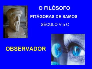 O FILÓSOFO PITÁGORAS DE SAMOS  SÉCULO V a C OBSERVADOR 
