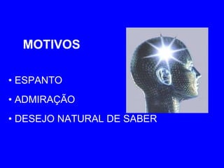 •  ESPANTO •  ADMIRAÇÃO •  DESEJO NATURAL DE SABER MOTIVOS 