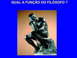 QUAL A FUNÇÃO DO FILÓSOFO ? 