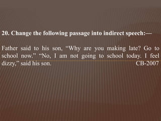 20. Change the following passage into indirect speech:—
Father said to his son, “Why are you making late? Go to
school now.” “No, I am not going to school today. I feel
dizzy,” said his son. CB-2007
 