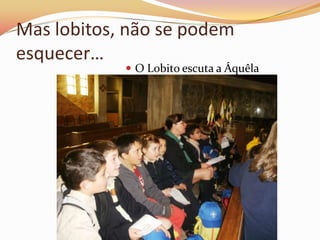 Mas lobitos, não se podem
esquecer…
             O Lobito escuta a Áquêla
 