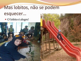 Mas lobitos, não se podem
esquecer…
 O lobito é alegre!
 