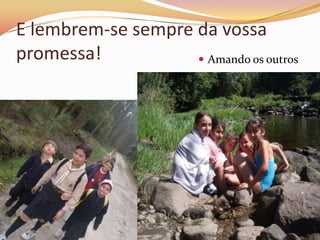 E lembrem-se sempre da vossa
promessa!            Amando os outros
 