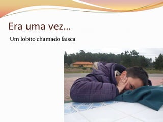 Era uma vez…
Um lobito chamado faísca
 