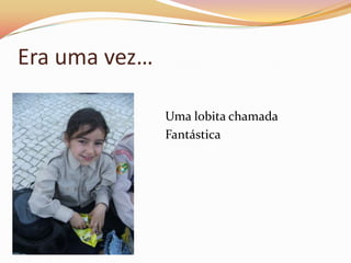 Era uma vez…

               Uma lobita chamada
               Fantástica
 