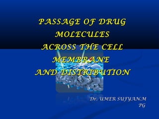 PASSAGE OF DRUG
MOLECULES
ACROSS THE CELL
MEMBRANE
AND DISTRIBUTION

Dr. UMER SUFYAN.M
PG

 