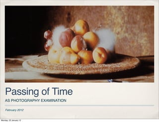 Passing of Time
    AS PHOTOGRAPHY EXAMINATION

    February 2012


Monday, 23 January 12
 