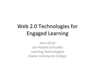 Web 2.0 Technologies for Engaged Learning Jana Ulrich Joe Pollard (virtually) Learning Technologists Stanly Community College 