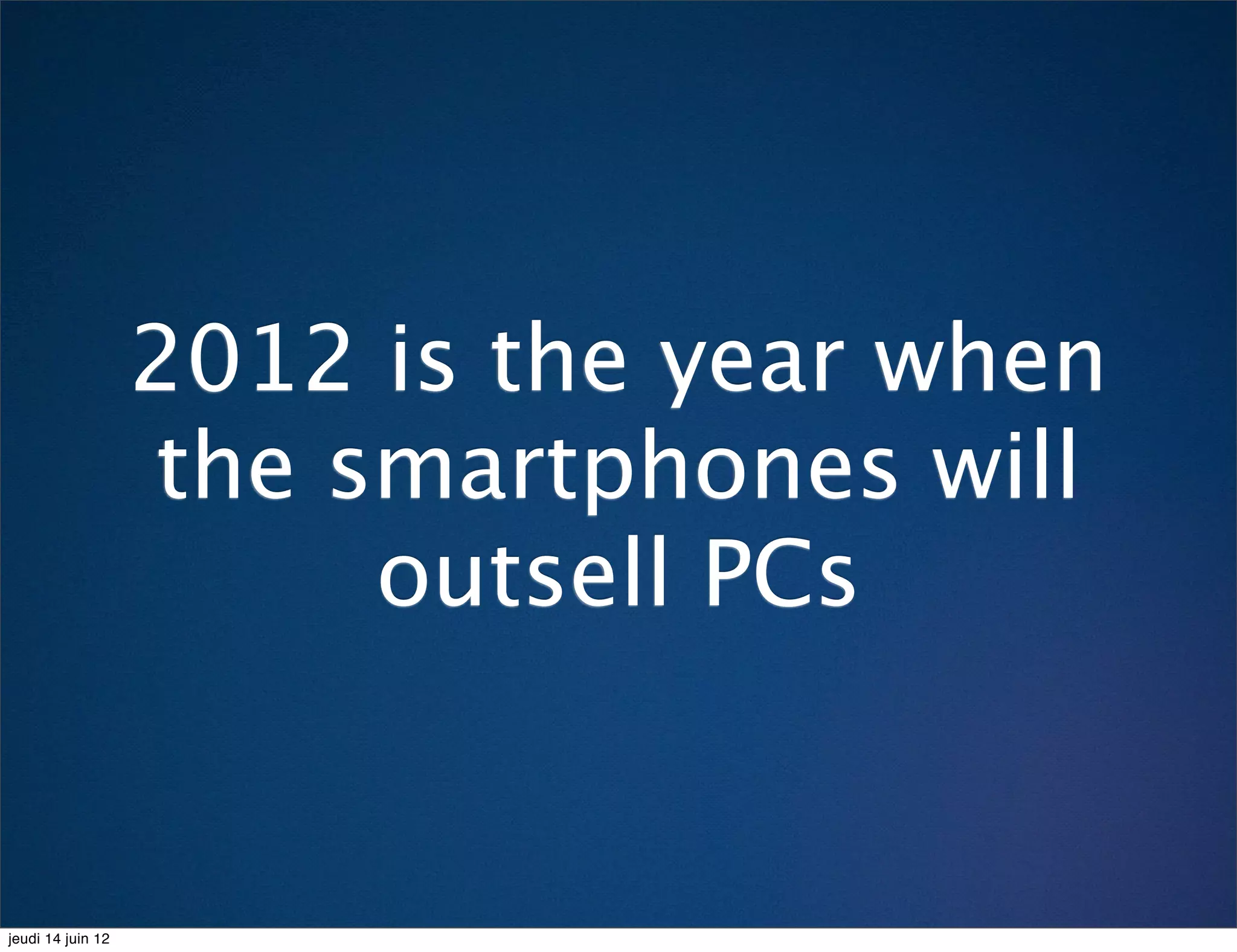2012 is the year when
                   the smartphones will
                        outsell PCs


jeudi 14 juin 12
 