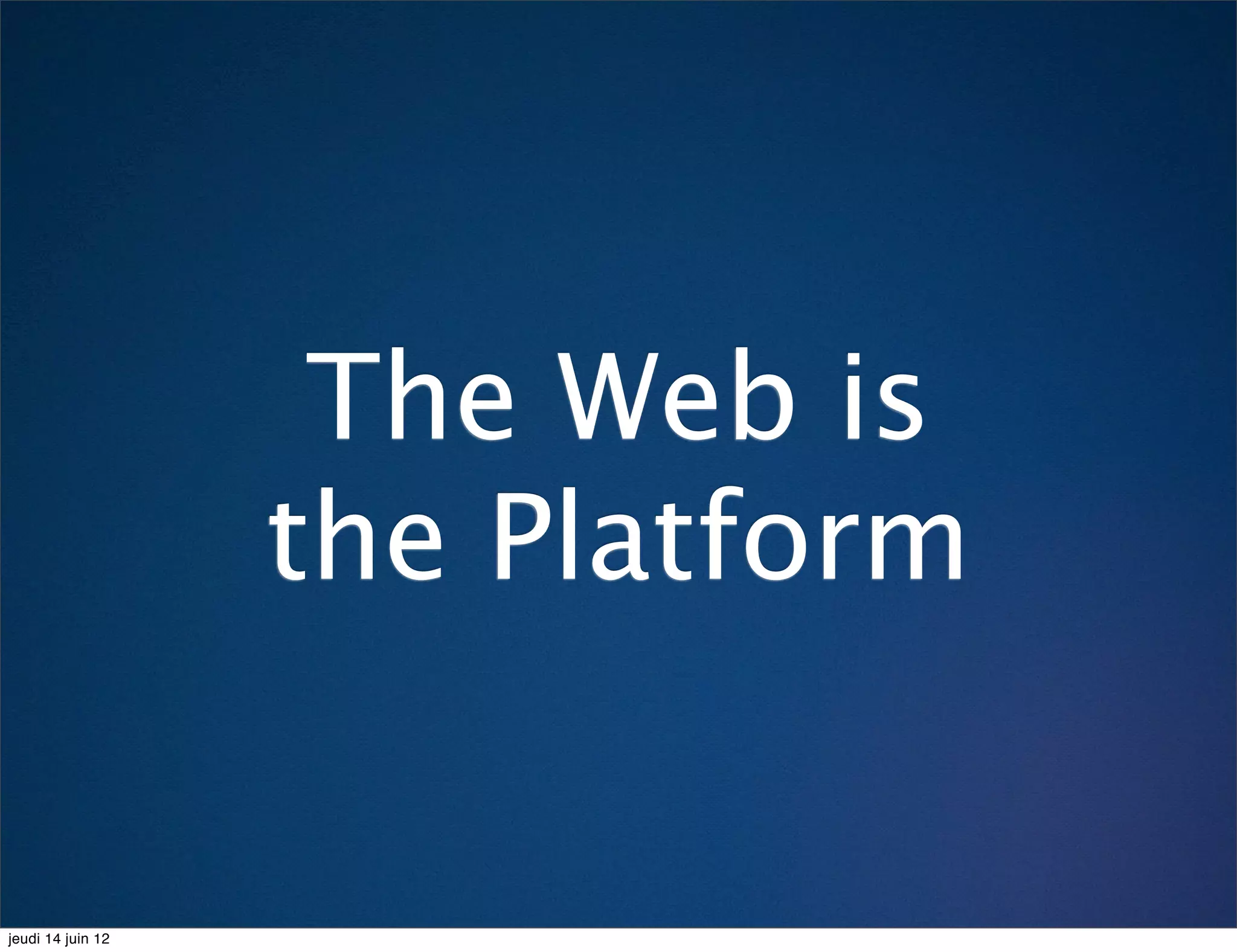 The Web is
                   the Platform


jeudi 14 juin 12
 
