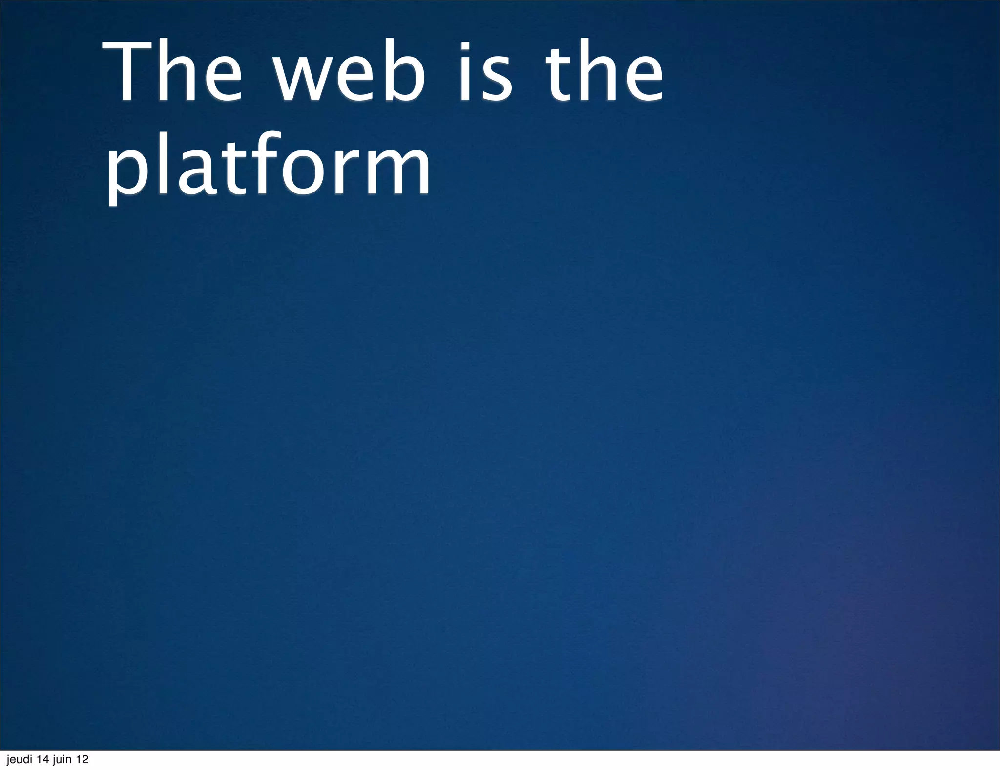 The web is the
                   platform




jeudi 14 juin 12
 