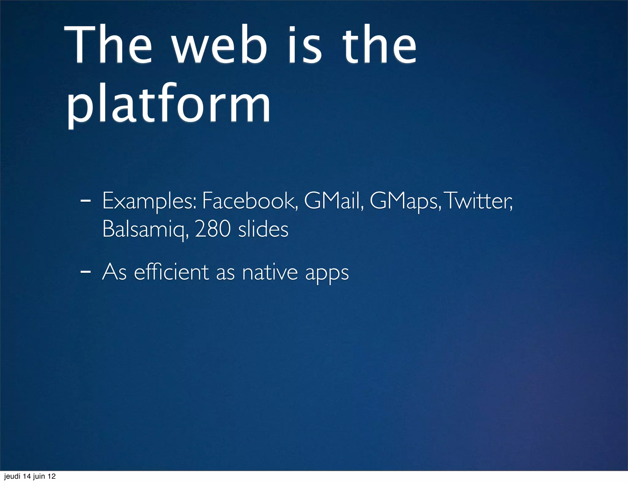 The web is the
                   platform
                   - Examples: Facebook, GMail, GMaps, Twitter,
                     Balsamiq, 280 slides
                   - As efﬁcient as native apps



jeudi 14 juin 12
 