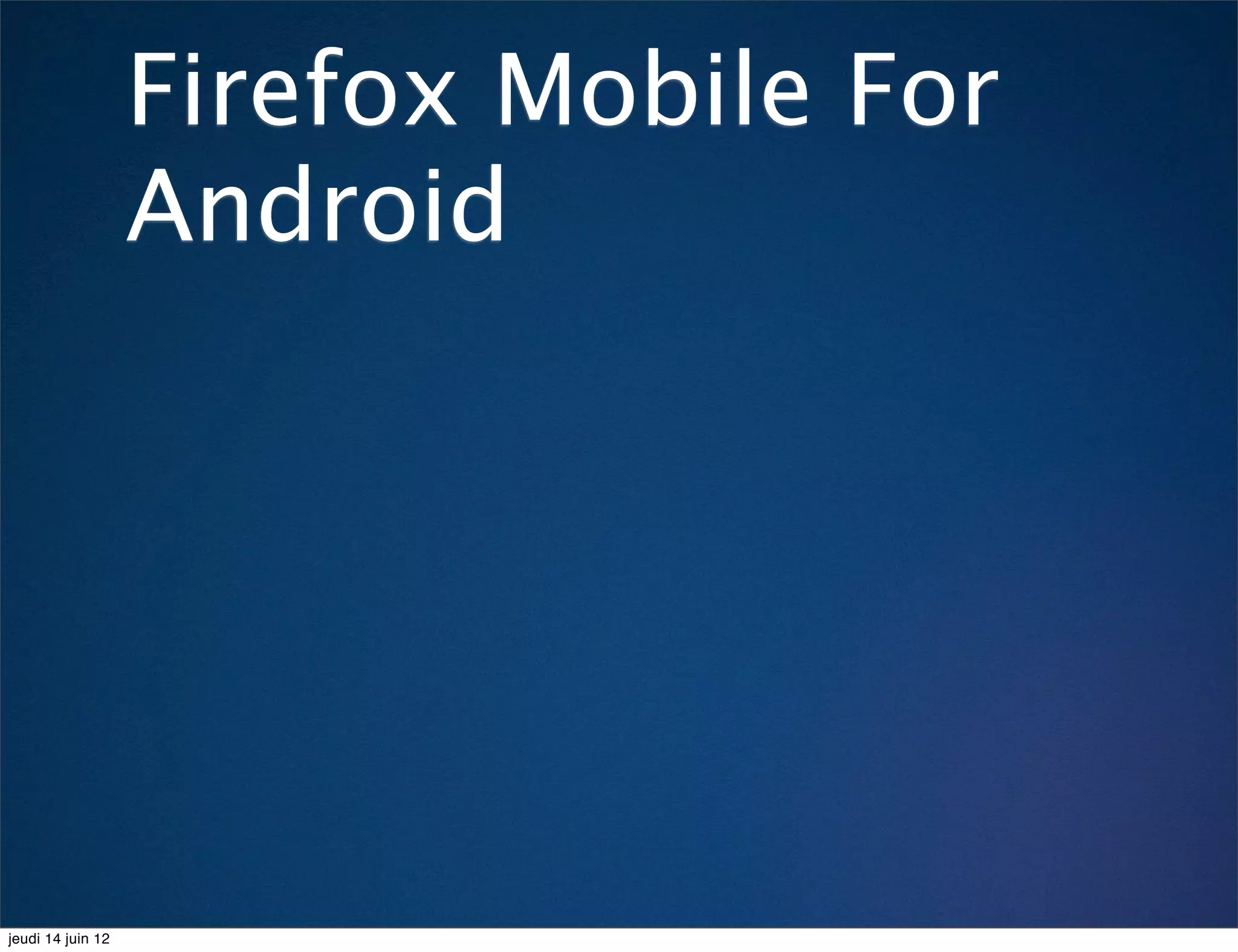 Firefox Mobile For
                   Android




jeudi 14 juin 12
 