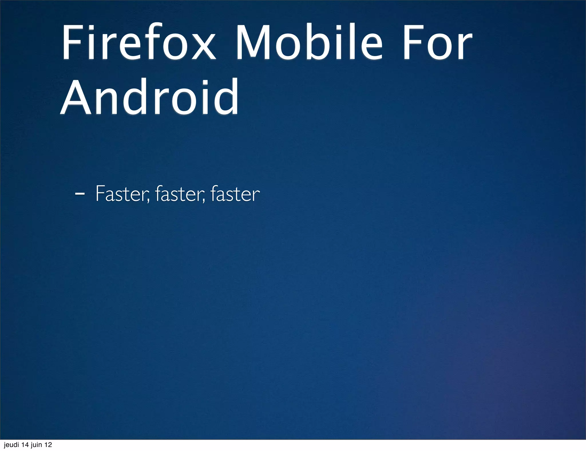 Firefox Mobile For
                   Android
                   - Faster, faster, faster




jeudi 14 juin 12
 