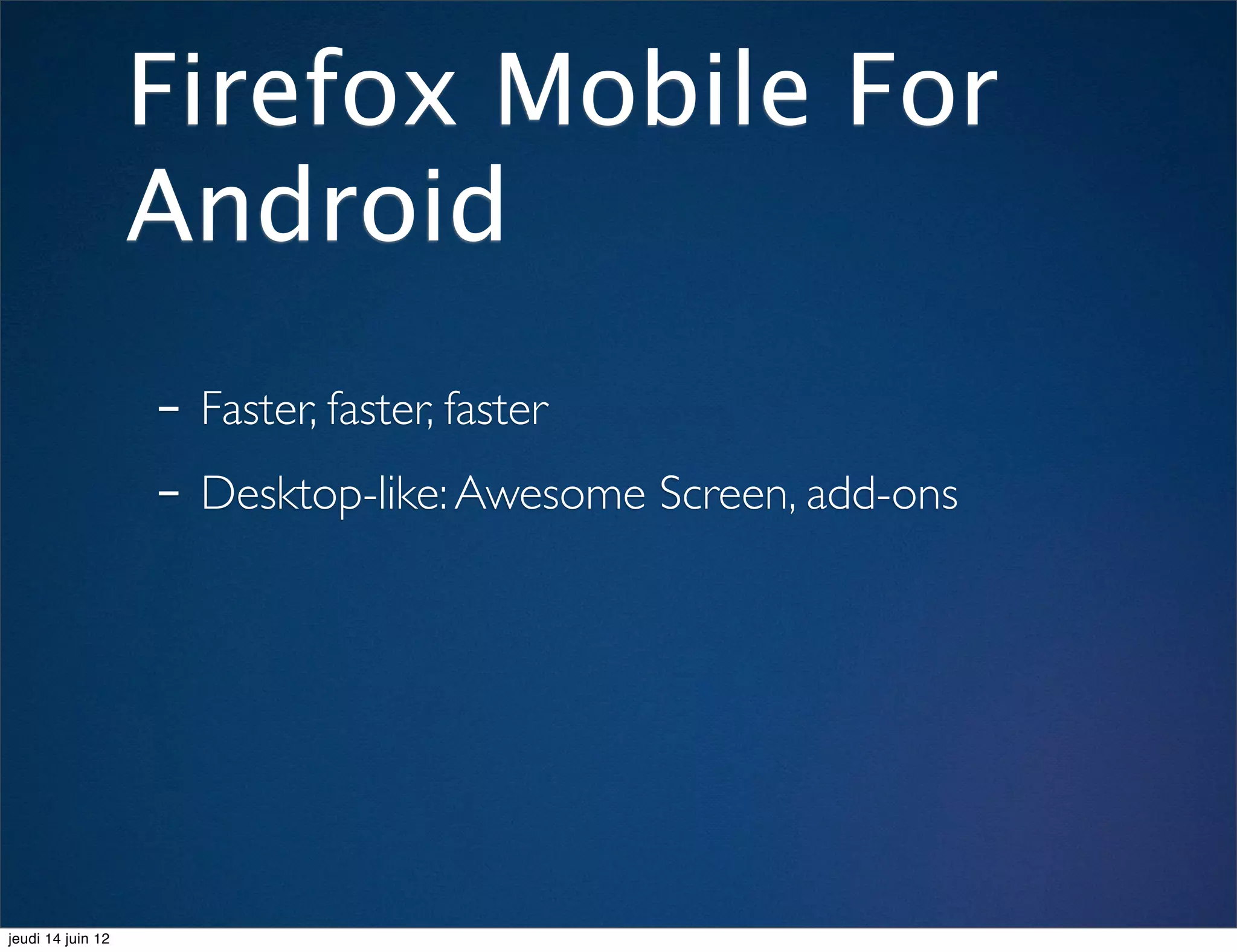 Firefox Mobile For
                   Android
                   - Faster, faster, faster
                   - Desktop-like: Awesome Screen, add-ons




jeudi 14 juin 12
 