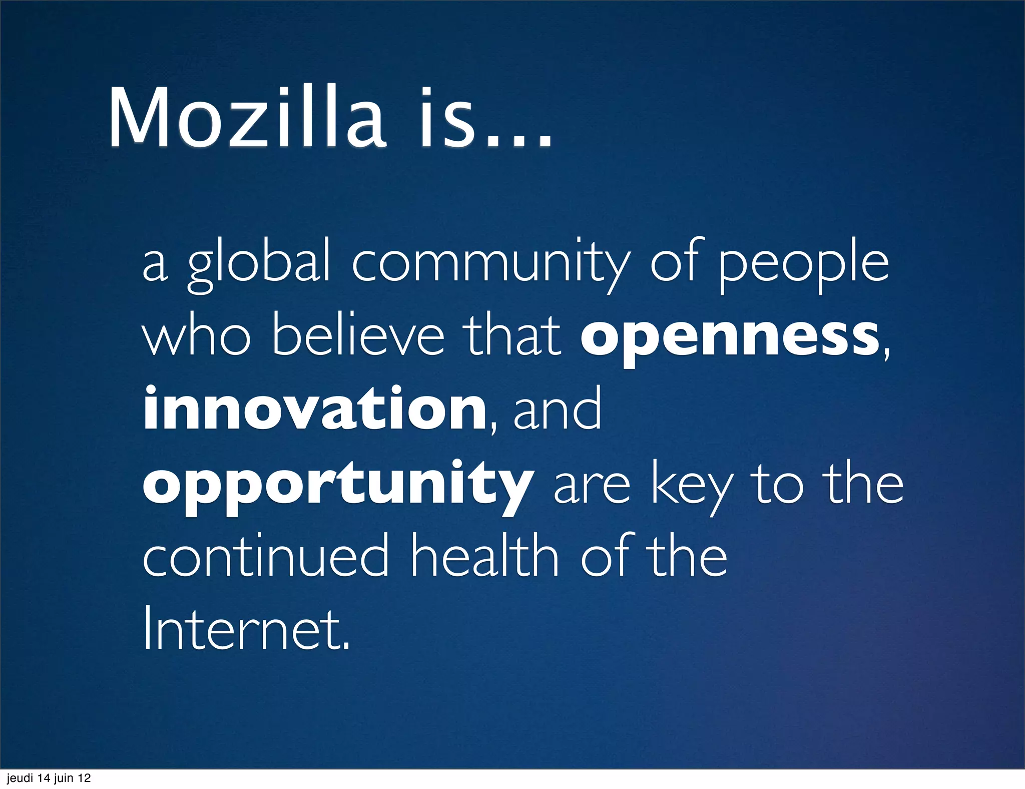 Mozilla is...
                    a global community of people
                    who believe that openness,
                    innovation, and
                    opportunity are key to the
                    continued health of the
                    Internet.

jeudi 14 juin 12
 