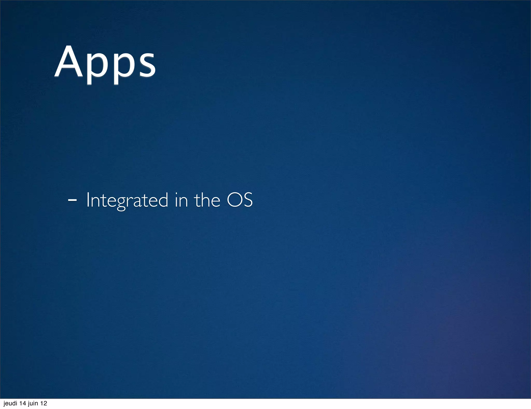 Apps


                   - Integrated in the OS




jeudi 14 juin 12
 