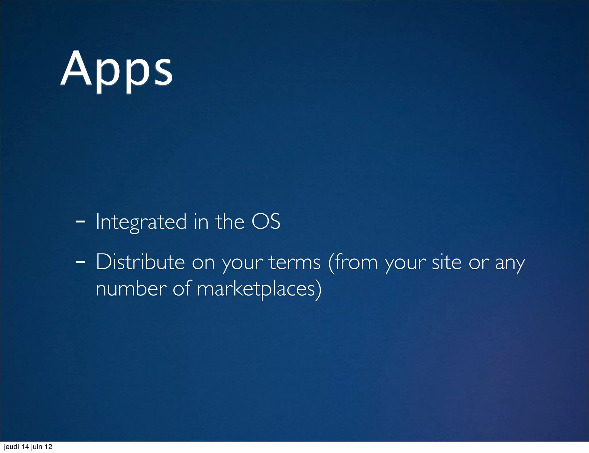 Apps


                   - Integrated in the OS
                   - Distribute on your terms (from your site or any
                     number of marketplaces)




jeudi 14 juin 12
 