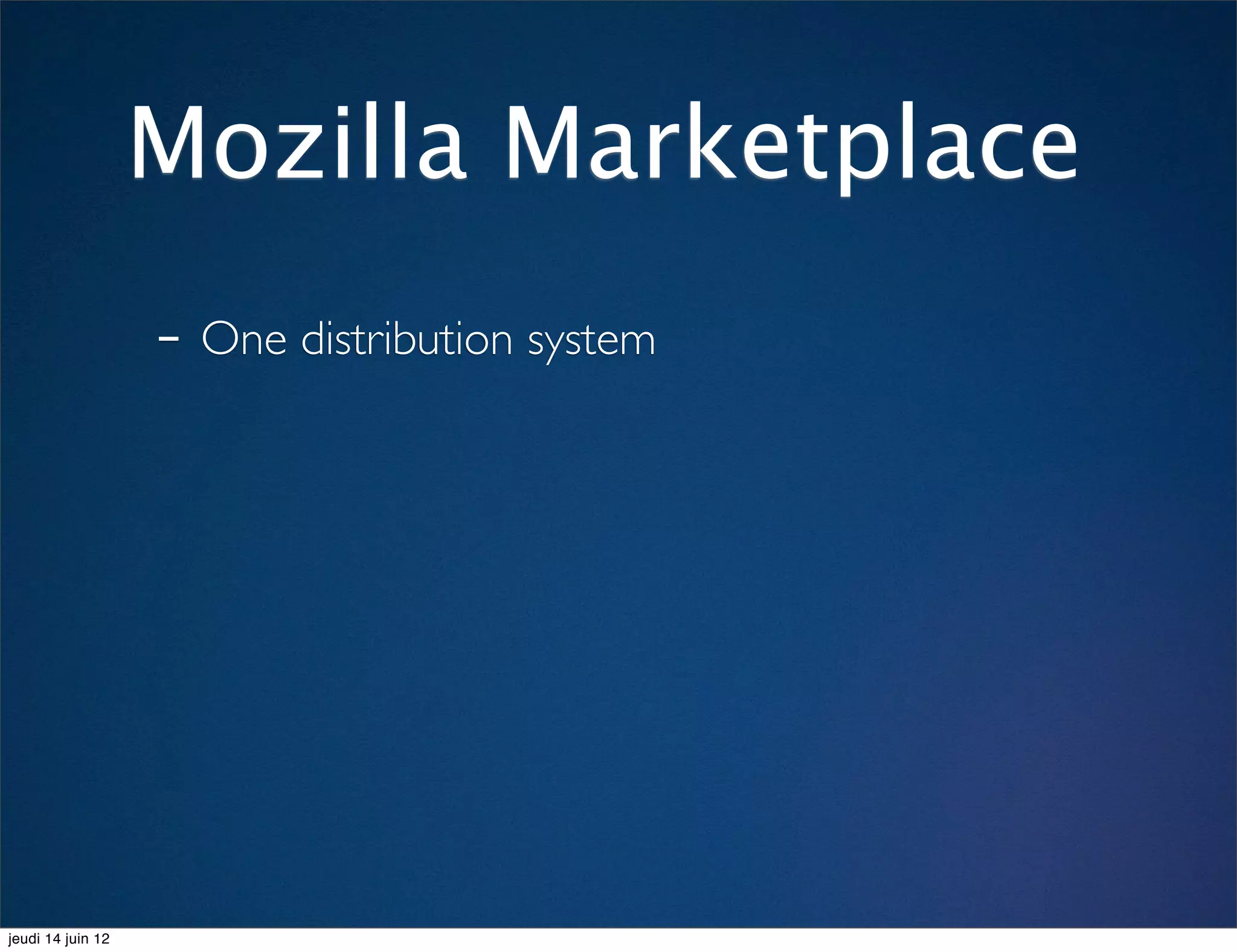 Mozilla Marketplace
                   - One distribution system




jeudi 14 juin 12
 