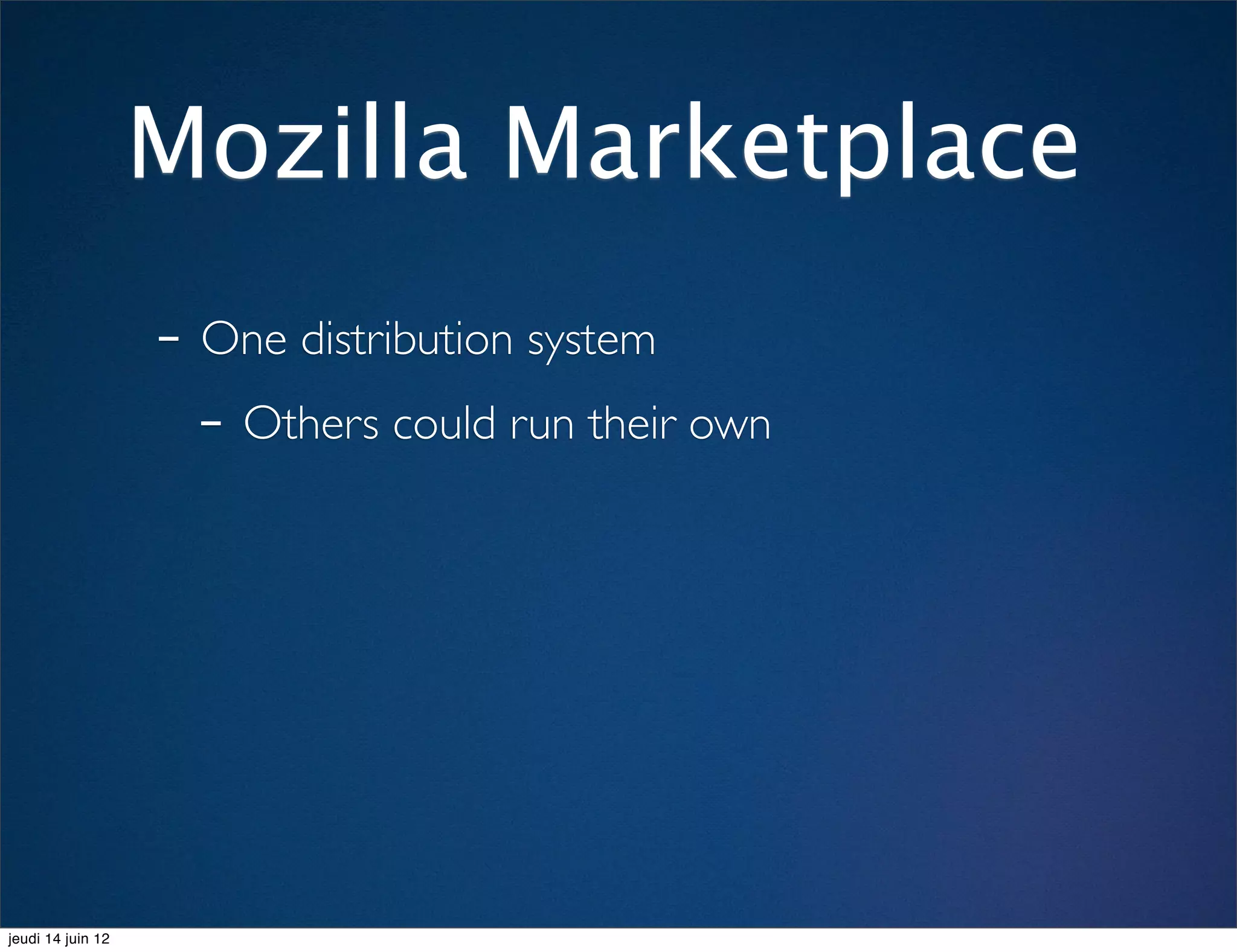 Mozilla Marketplace
                   - One distribution system
                     - Others could run their own




jeudi 14 juin 12
 