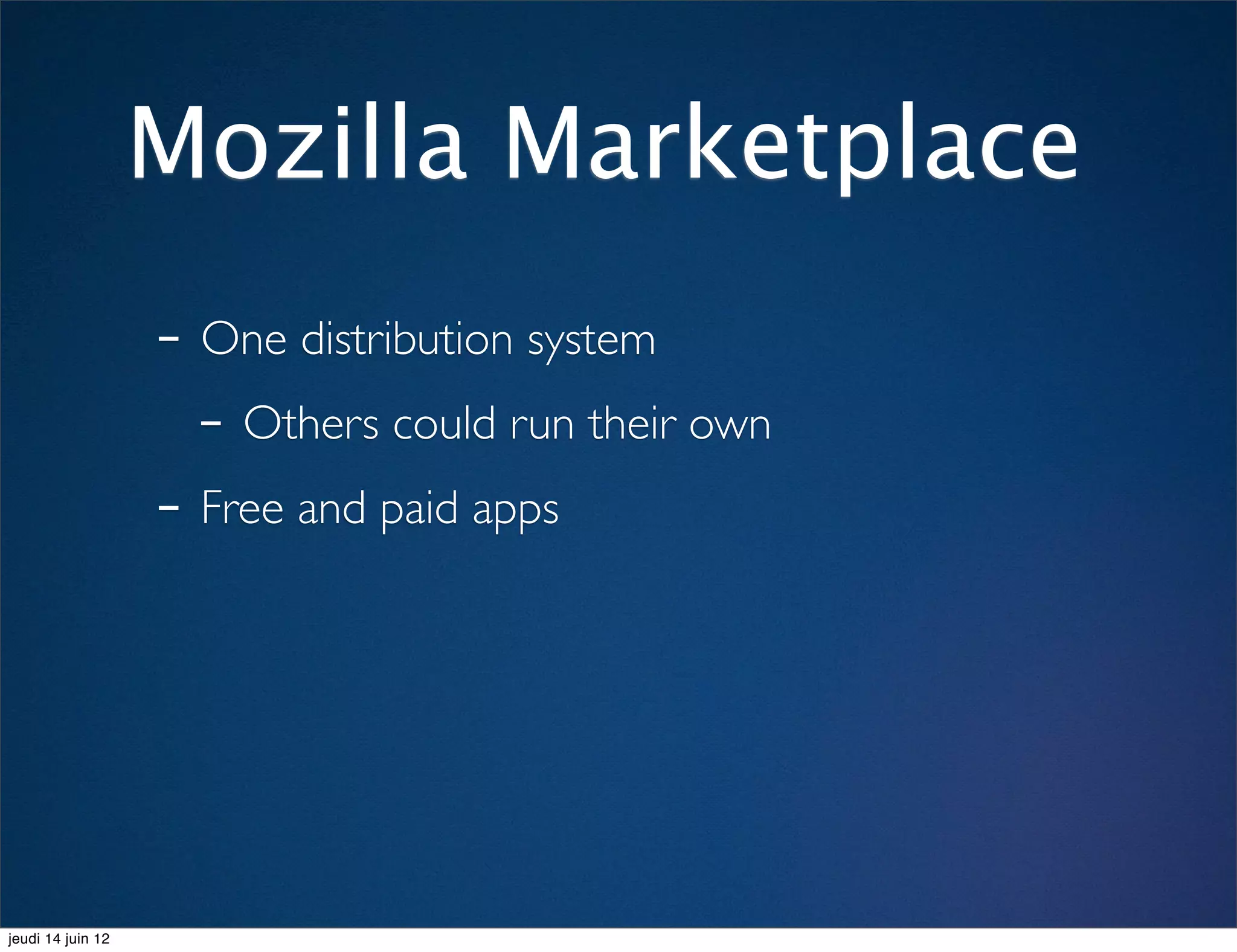 Mozilla Marketplace
                   - One distribution system
                     - Others could run their own
                   - Free and paid apps




jeudi 14 juin 12
 