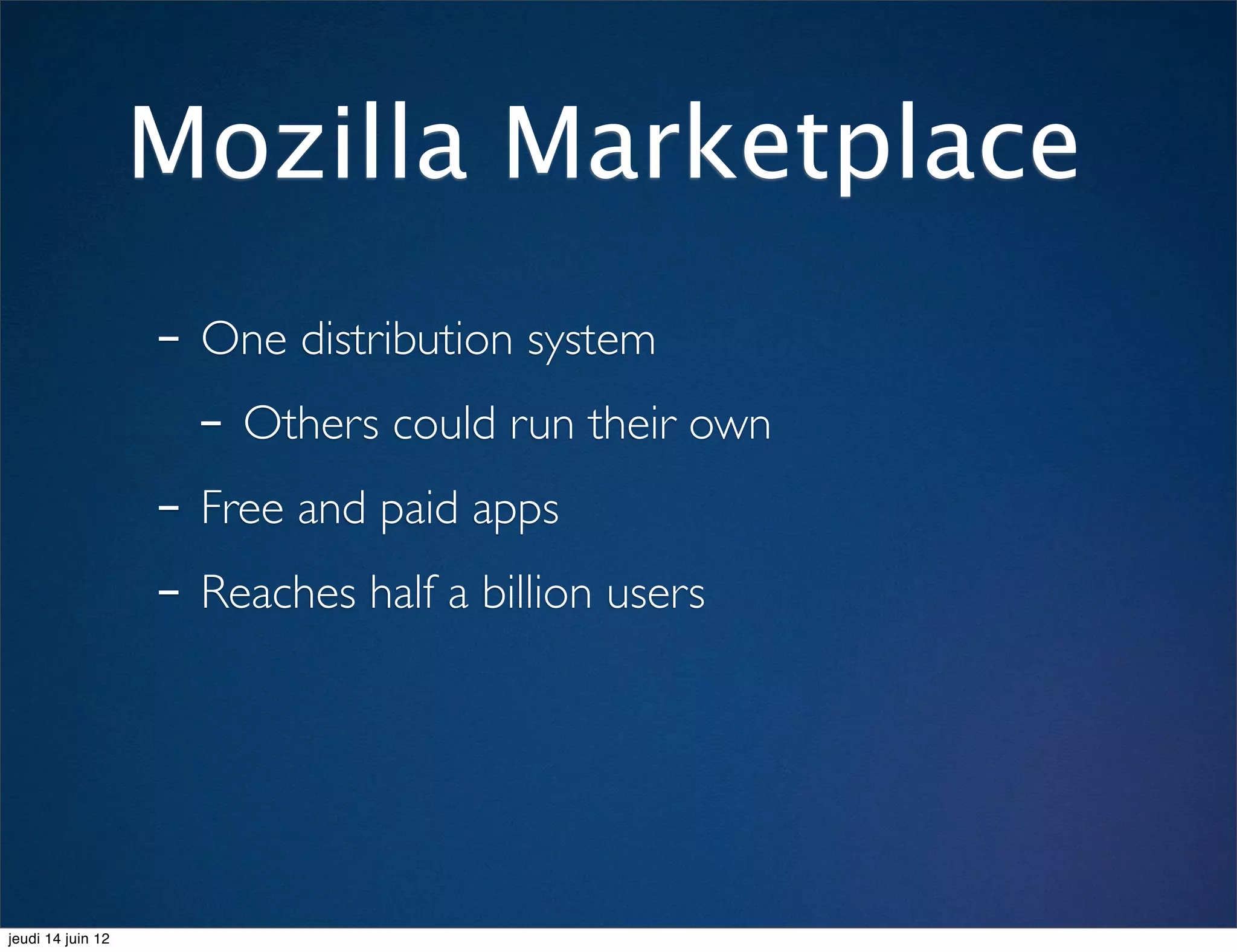 Mozilla Marketplace
                   - One distribution system
                     - Others could run their own
                   - Free and paid apps
                   - Reaches half a billion users



jeudi 14 juin 12
 