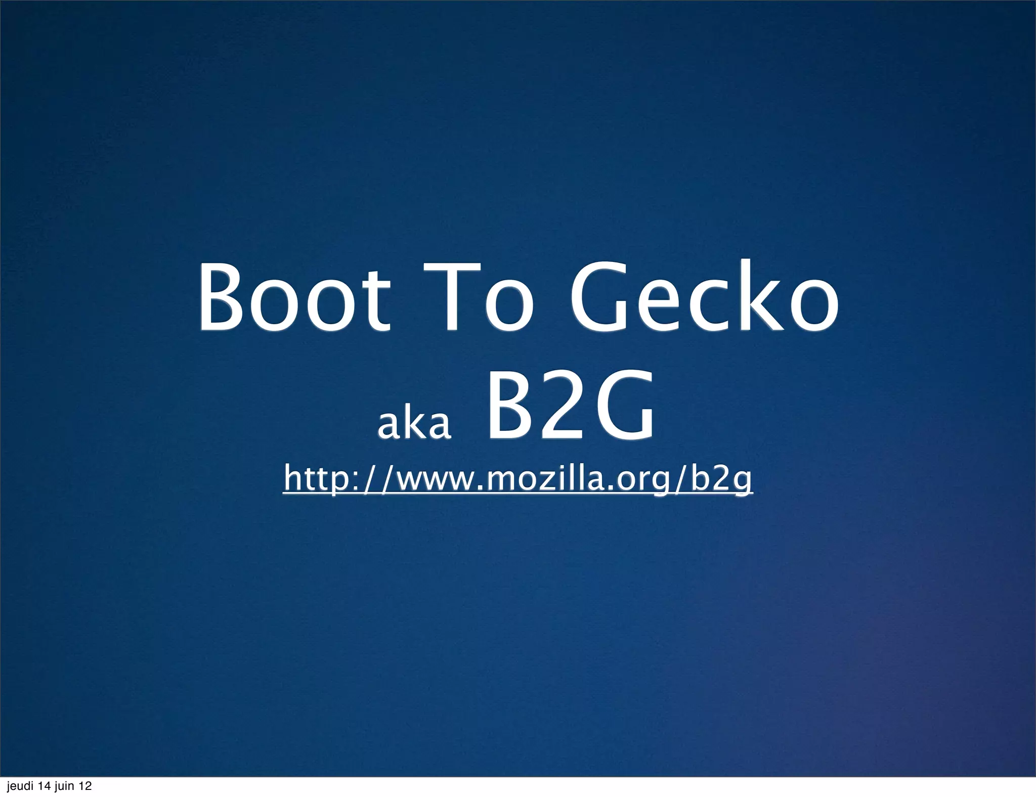 Boot To Gecko
                      aka B2G
                    http://www.mozilla.org/b2g




jeudi 14 juin 12
 