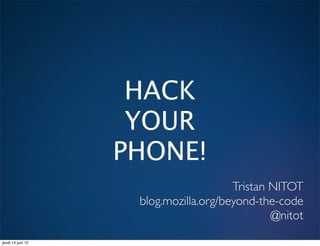 HACK
                    YOUR
                   PHONE!
                                       Tristan NITOT
                    blog.mozilla.org/beyond-the-code
                                               @nitot
jeudi 14 juin 12
 