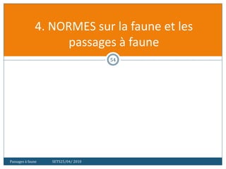 Passages à faune SETS25/04/ 2010
54
4. NORMES sur la faune et les
passages à faune
 
