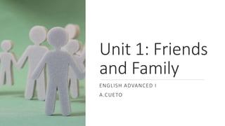 Unit 1: Friends
and Family
ENGLISH ADVANCED I
A.CUETO
 