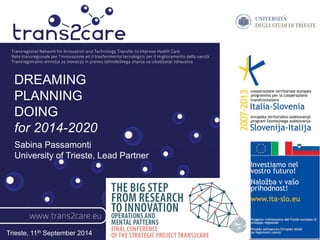 DREAMING 
PLANNING 
DOING 
for 2014-2020 
Sabina Passamonti 
University of Trieste, Lead Partner 
Trieste, 11th September 2014 
 