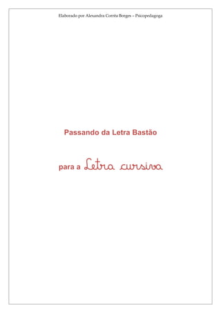 Elaborado por Alexandra Corrêa Borges – Psicopedagoga




  Passando da Letra Bastão



para a       Letra cursiva
 