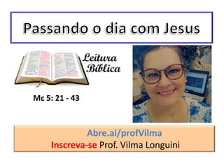 Abre.ai/profVilma
Inscreva-se Prof. Vilma Longuini
Mc 5: 21 - 43
 