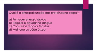 Qual é a principal função das proteínas no corpo?
a) Fornecer energia rápida
b) Regular o açúcar no sangue
c) Construir e reparar tecidos
d) Melhorar a saúde óssea
 