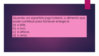 Quando um esportista joga futebol, o alimento que
pode contribuir para fornecer energia é
a) o bife.
b) o ovo.
c) a alface.
d) o arroz.
 