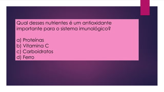 Qual desses nutrientes é um antioxidante
importante para o sistema imunológico?
a) Proteínas
b) Vitamina C
c) Carboidratos
d) Ferro
 