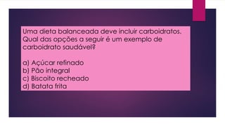 Uma dieta balanceada deve incluir carboidratos.
Qual das opções a seguir é um exemplo de
carboidrato saudável?
a) Açúcar refinado
b) Pão integral
c) Biscoito recheado
d) Batata frita
 