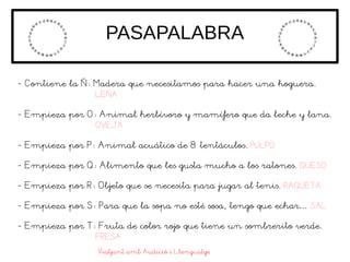 PASAPALABRA
- Contiene la Ñ: Madera que necesitamos para hacer una hoguera.
LEÑA
- Empieza por O: Animal herbívoro y mamíf...