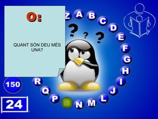 O: QUANT  SÓN DEU MÉS UNA? 