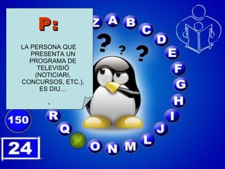 P:   LA PERSONA QUE PRESENTA UN PROGRAMA DE TELEVISIÓ (NOTICIARI, CONCURSOS, ETC.), ES DIU… . 