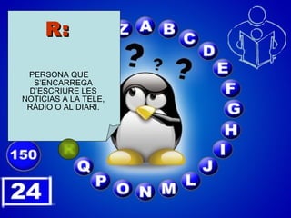 R: PERSONA QUE S’ENCARREGA D’ESCRIURE LES NOTICIAS A LA TELE, RÀDIO O AL DIARI. 
