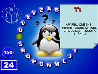 T: APARELL QUE ENS PERMET VEURE IMATGES EN MOVIMENT I SONS A DISTÀNCIA.  