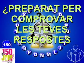 ¿PREPARAT PER COMPROVAR LES TEVES RESPOSTES 