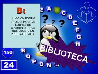 B:   LLOC ON PODEM TROBAR MOLT DE LLIBRES DE DIFERENTS TIPUS COL-LOCATS EN PRESTATGERIES.  BIBLIOTECA 