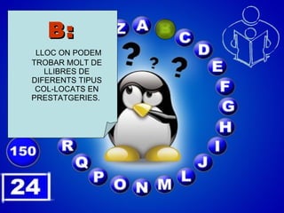 B:   LLOC ON PODEM TROBAR MOLT DE LLIBRES DE DIFERENTS TIPUS COL-LOCATS EN PRESTATGERIES.  