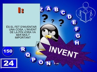 I: ÉS EL FET D'INVENTAR UNA COSA. L'INVENT DE LA PÓLVORA VA SER MOLT IMPORTANT INVENT 