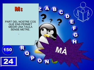 M: PART DEL NOSTRE COS QUE ENS PERMET MEDIR UNA TAULA SENSE METRE. . MÀ 