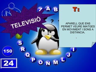 T: APARELL QUE ENS PERMET VEURE IMATGES EN MOVIMENT I SONS A DISTÀNCIA.  . TELEVISIÓ 