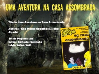 Titulo: Uma Aventura na Casa Assombrada

Autoras: Ana Maria Magalhães, Isabel
Alçada

 Nº de Páginas: 216
Editor: Editorial Caminho
Inicio: 10/04/2012
 
